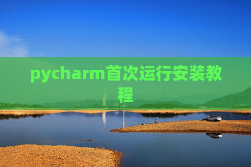 pycharm首次运行安装教程 pycharm首次运行安装教程